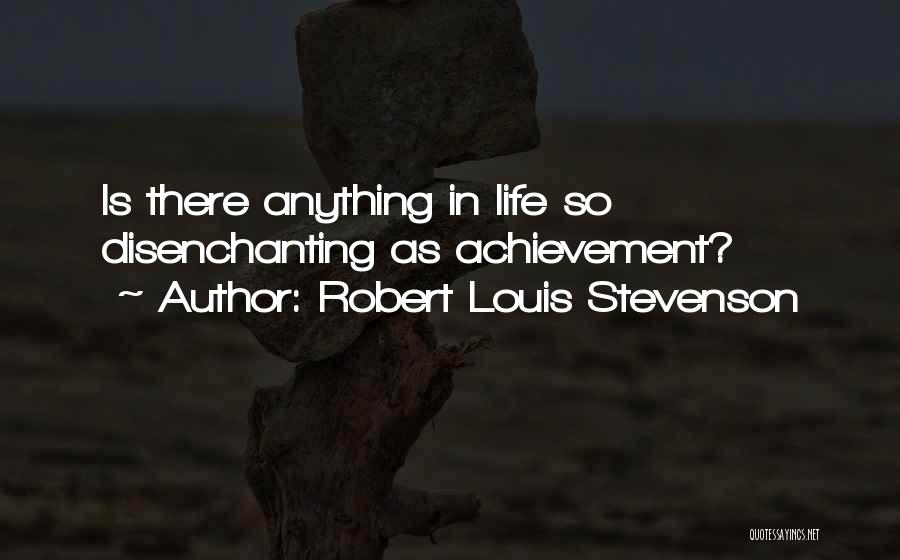 Robert Louis Stevenson Quotes: Is There Anything In Life So Disenchanting As Achievement?