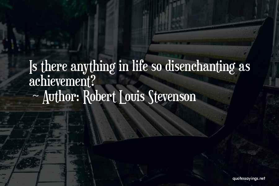 Robert Louis Stevenson Quotes: Is There Anything In Life So Disenchanting As Achievement?