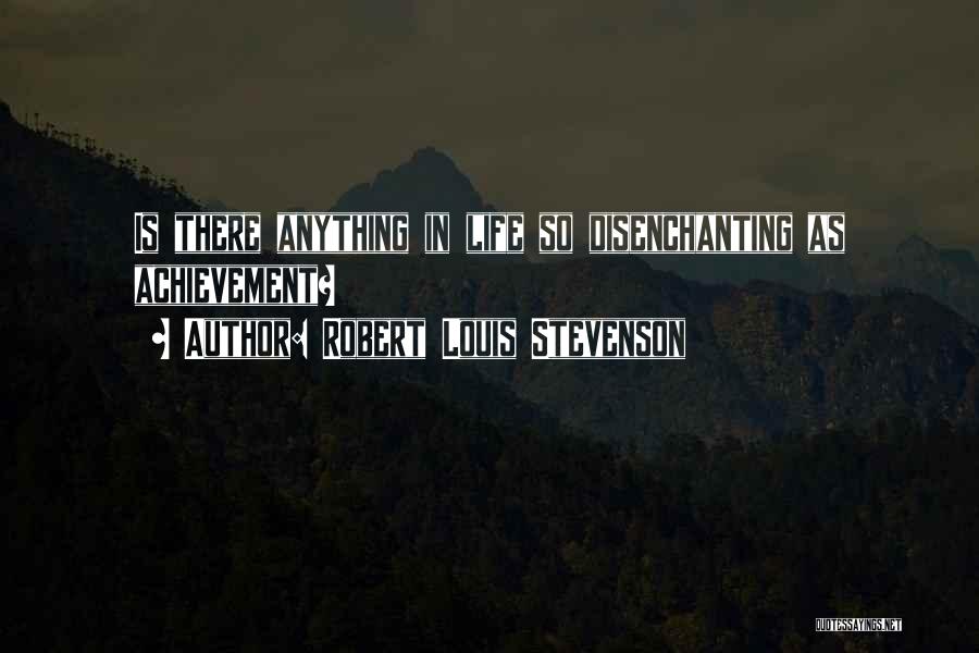 Robert Louis Stevenson Quotes: Is There Anything In Life So Disenchanting As Achievement?