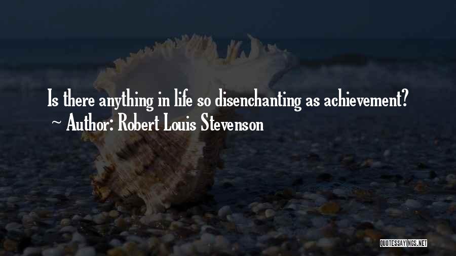 Robert Louis Stevenson Quotes: Is There Anything In Life So Disenchanting As Achievement?