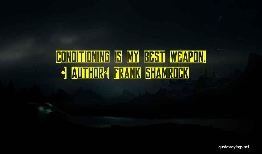Frank Shamrock Quotes: Conditioning Is My Best Weapon.