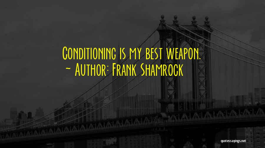 Frank Shamrock Quotes: Conditioning Is My Best Weapon.