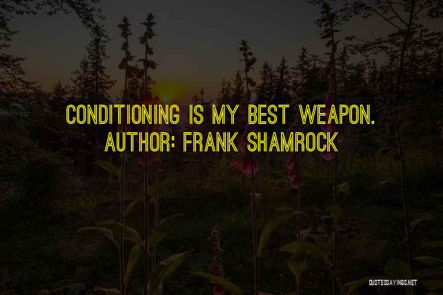 Frank Shamrock Quotes: Conditioning Is My Best Weapon.