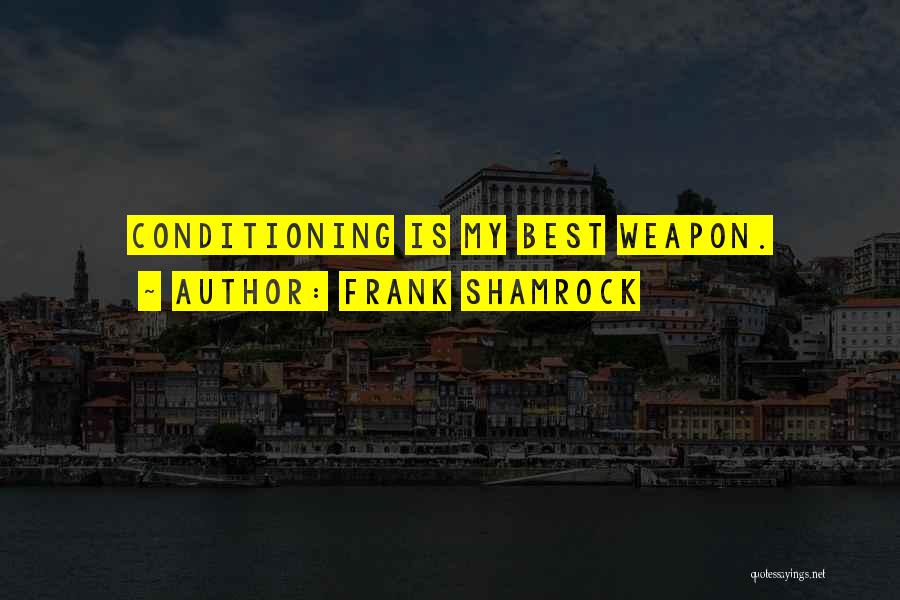 Frank Shamrock Quotes: Conditioning Is My Best Weapon.