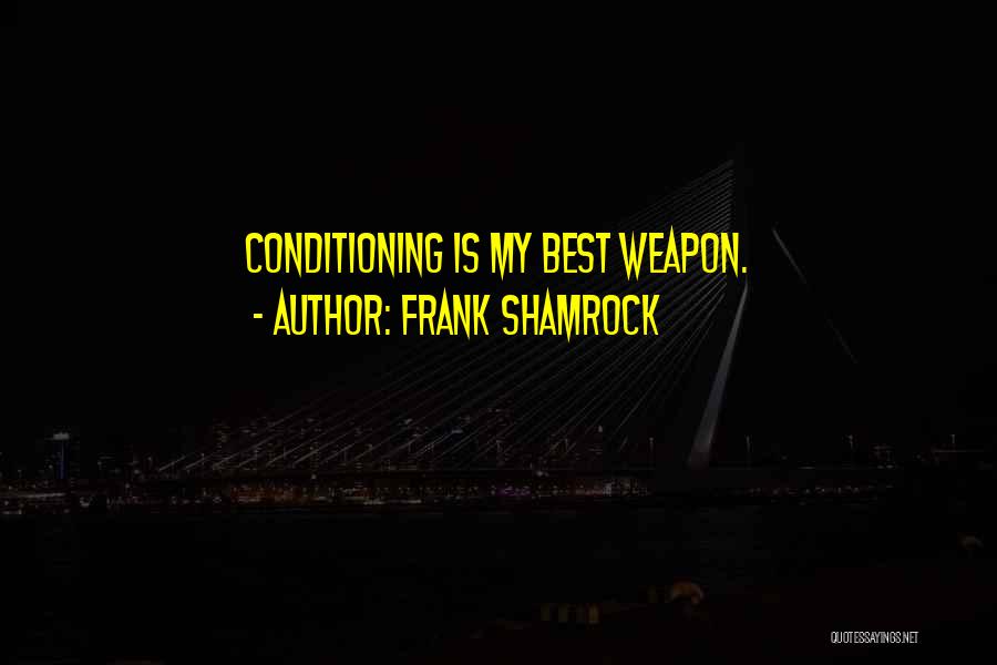 Frank Shamrock Quotes: Conditioning Is My Best Weapon.