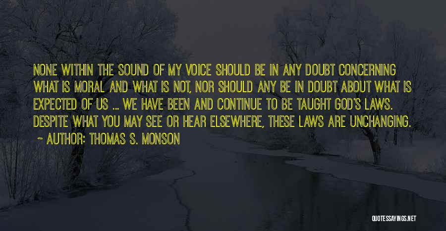 Thomas S. Monson Quotes: None Within The Sound Of My Voice Should Be In Any Doubt Concerning What Is Moral And What Is Not,