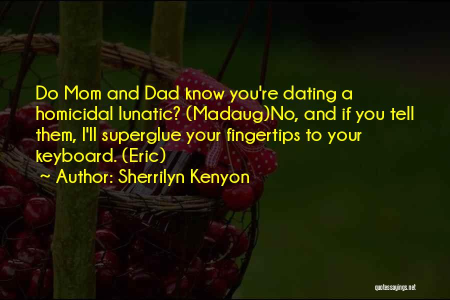 Sherrilyn Kenyon Quotes: Do Mom And Dad Know You're Dating A Homicidal Lunatic? (madaug)no, And If You Tell Them, I'll Superglue Your Fingertips