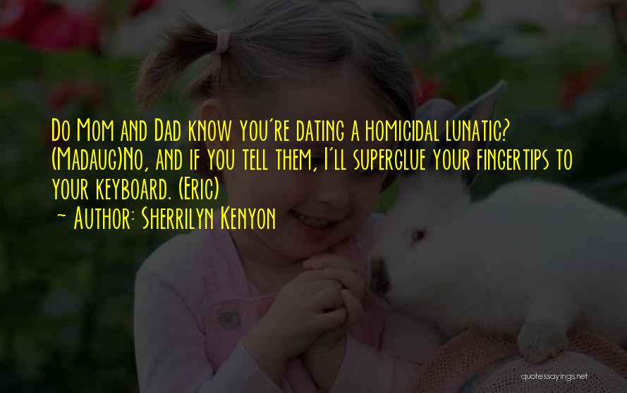 Sherrilyn Kenyon Quotes: Do Mom And Dad Know You're Dating A Homicidal Lunatic? (madaug)no, And If You Tell Them, I'll Superglue Your Fingertips