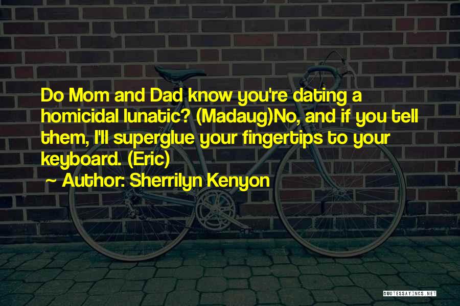 Sherrilyn Kenyon Quotes: Do Mom And Dad Know You're Dating A Homicidal Lunatic? (madaug)no, And If You Tell Them, I'll Superglue Your Fingertips