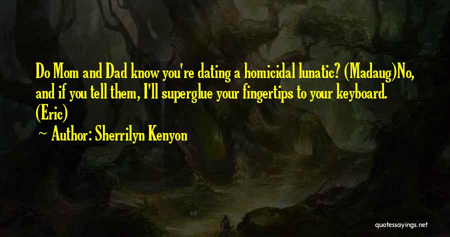Sherrilyn Kenyon Quotes: Do Mom And Dad Know You're Dating A Homicidal Lunatic? (madaug)no, And If You Tell Them, I'll Superglue Your Fingertips