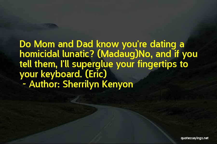 Sherrilyn Kenyon Quotes: Do Mom And Dad Know You're Dating A Homicidal Lunatic? (madaug)no, And If You Tell Them, I'll Superglue Your Fingertips