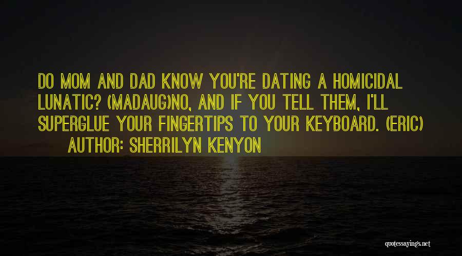Sherrilyn Kenyon Quotes: Do Mom And Dad Know You're Dating A Homicidal Lunatic? (madaug)no, And If You Tell Them, I'll Superglue Your Fingertips
