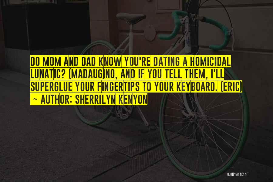 Sherrilyn Kenyon Quotes: Do Mom And Dad Know You're Dating A Homicidal Lunatic? (madaug)no, And If You Tell Them, I'll Superglue Your Fingertips