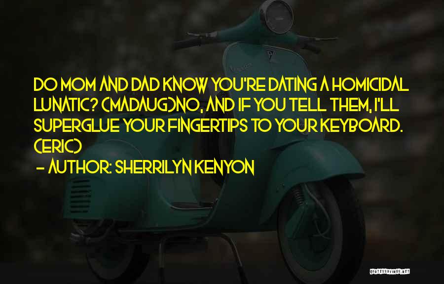 Sherrilyn Kenyon Quotes: Do Mom And Dad Know You're Dating A Homicidal Lunatic? (madaug)no, And If You Tell Them, I'll Superglue Your Fingertips