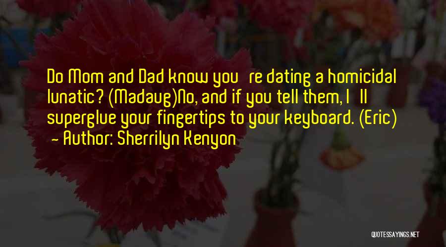 Sherrilyn Kenyon Quotes: Do Mom And Dad Know You're Dating A Homicidal Lunatic? (madaug)no, And If You Tell Them, I'll Superglue Your Fingertips