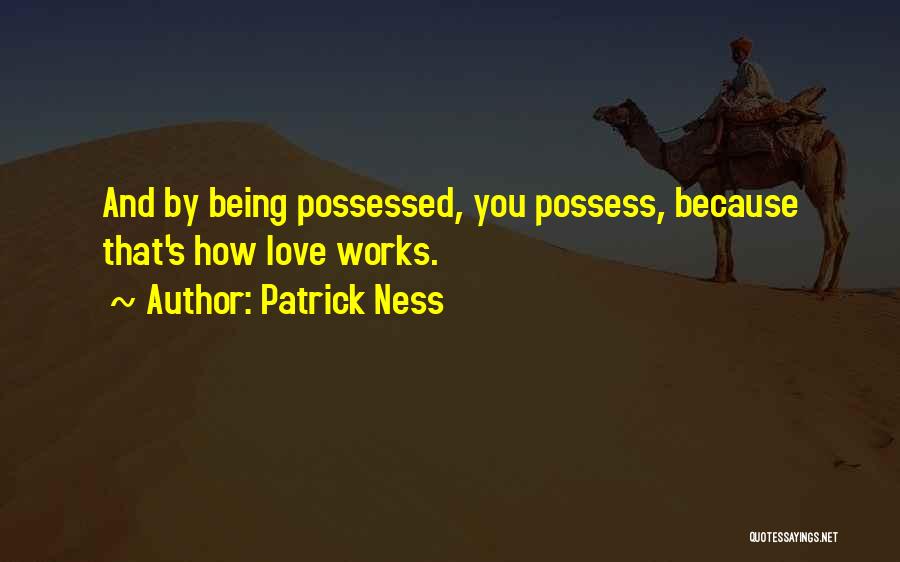 Patrick Ness Quotes: And By Being Possessed, You Possess, Because That's How Love Works.