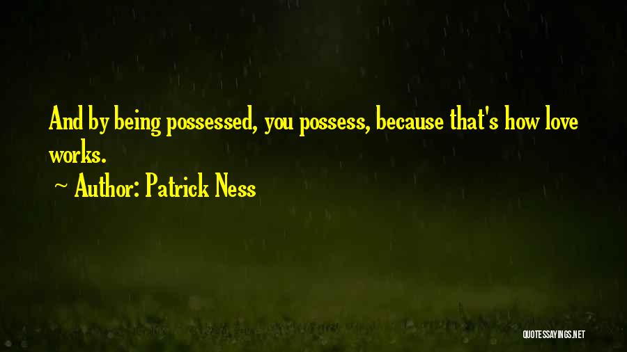 Patrick Ness Quotes: And By Being Possessed, You Possess, Because That's How Love Works.