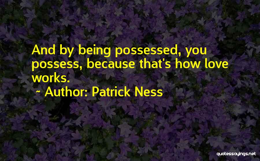 Patrick Ness Quotes: And By Being Possessed, You Possess, Because That's How Love Works.