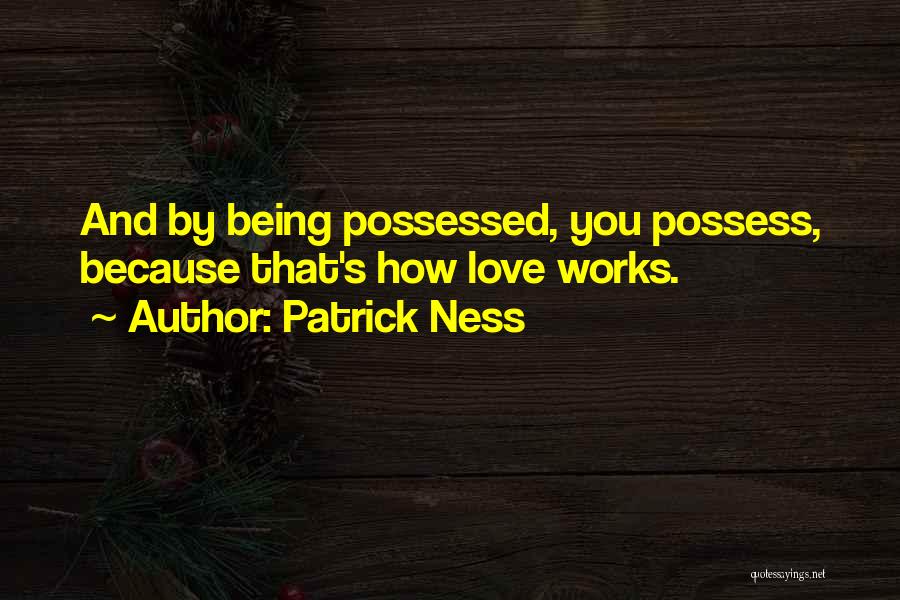 Patrick Ness Quotes: And By Being Possessed, You Possess, Because That's How Love Works.