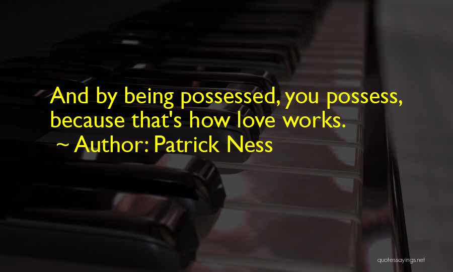 Patrick Ness Quotes: And By Being Possessed, You Possess, Because That's How Love Works.