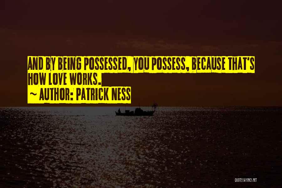 Patrick Ness Quotes: And By Being Possessed, You Possess, Because That's How Love Works.