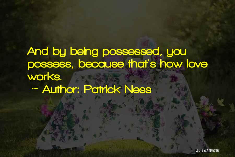 Patrick Ness Quotes: And By Being Possessed, You Possess, Because That's How Love Works.