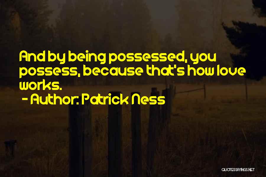 Patrick Ness Quotes: And By Being Possessed, You Possess, Because That's How Love Works.