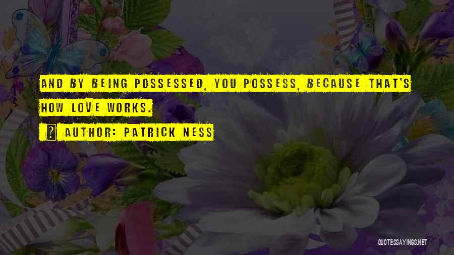 Patrick Ness Quotes: And By Being Possessed, You Possess, Because That's How Love Works.