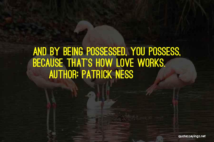 Patrick Ness Quotes: And By Being Possessed, You Possess, Because That's How Love Works.