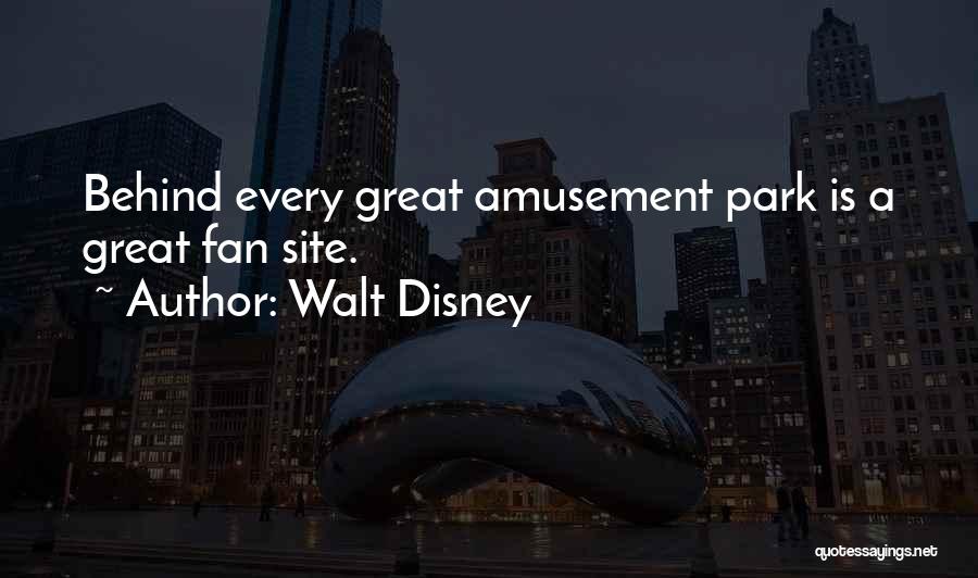 Walt Disney Quotes: Behind Every Great Amusement Park Is A Great Fan Site.
