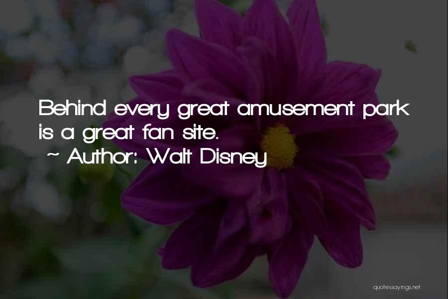 Walt Disney Quotes: Behind Every Great Amusement Park Is A Great Fan Site.