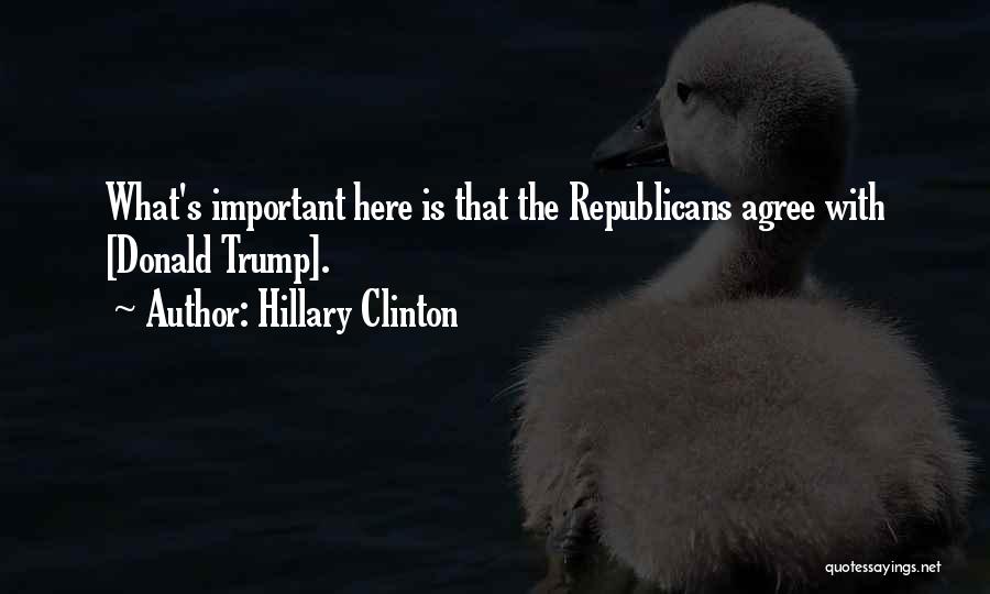 Hillary Clinton Quotes: What's Important Here Is That The Republicans Agree With [donald Trump].