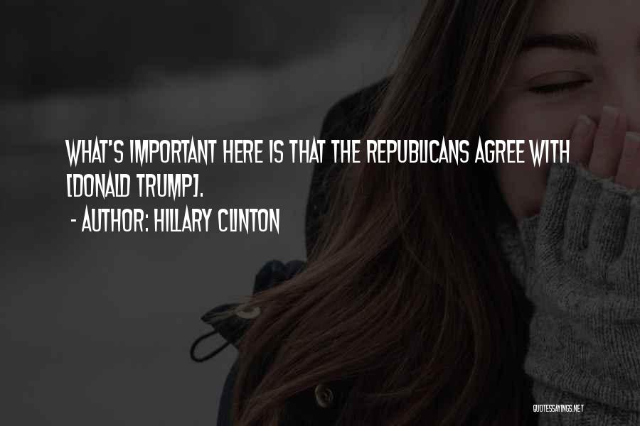 Hillary Clinton Quotes: What's Important Here Is That The Republicans Agree With [donald Trump].