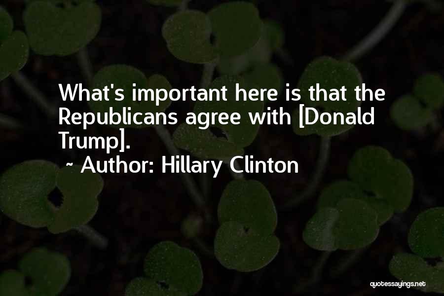 Hillary Clinton Quotes: What's Important Here Is That The Republicans Agree With [donald Trump].