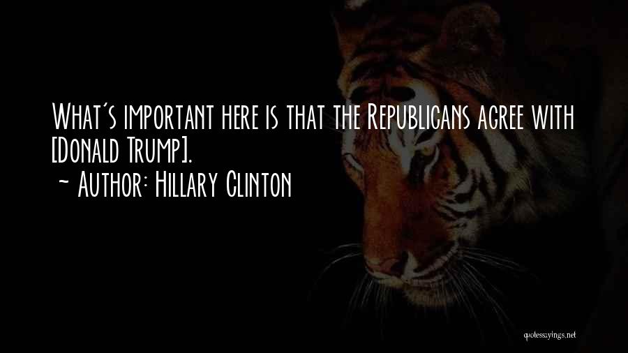 Hillary Clinton Quotes: What's Important Here Is That The Republicans Agree With [donald Trump].