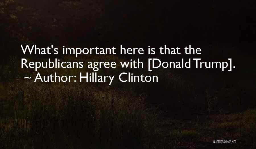 Hillary Clinton Quotes: What's Important Here Is That The Republicans Agree With [donald Trump].