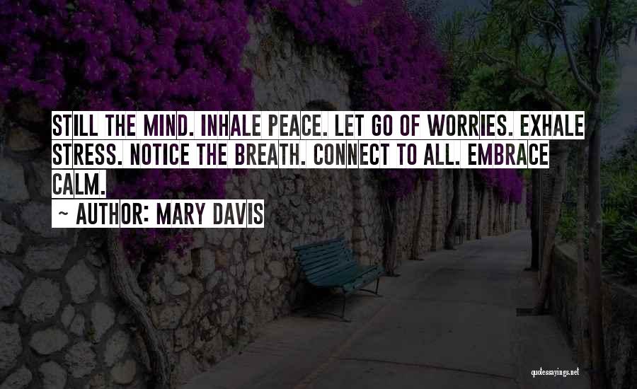 Mary Davis Quotes: Still The Mind. Inhale Peace. Let Go Of Worries. Exhale Stress. Notice The Breath. Connect To All. Embrace Calm.