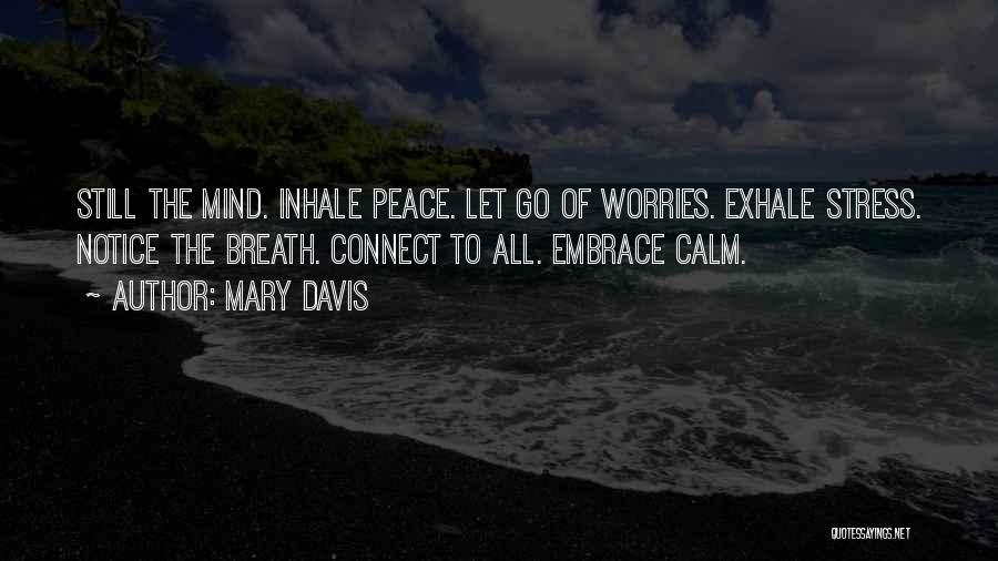 Mary Davis Quotes: Still The Mind. Inhale Peace. Let Go Of Worries. Exhale Stress. Notice The Breath. Connect To All. Embrace Calm.