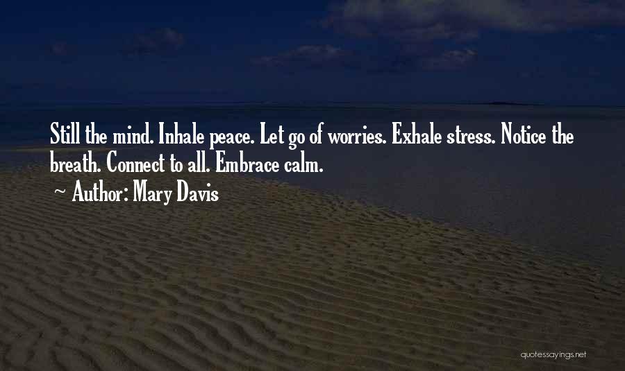 Mary Davis Quotes: Still The Mind. Inhale Peace. Let Go Of Worries. Exhale Stress. Notice The Breath. Connect To All. Embrace Calm.