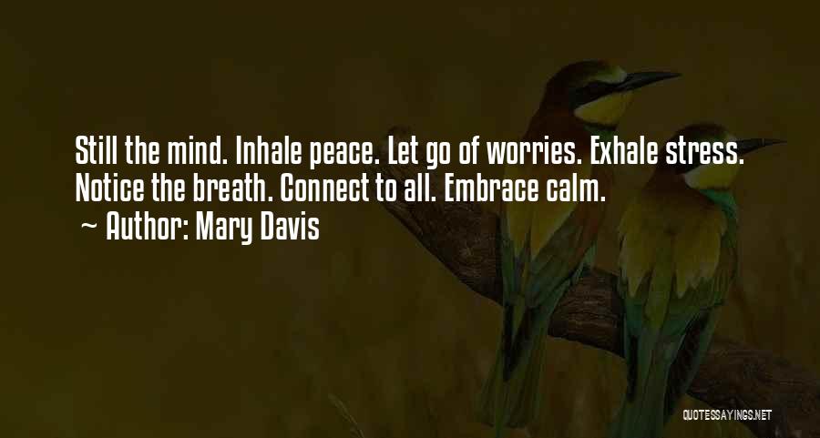 Mary Davis Quotes: Still The Mind. Inhale Peace. Let Go Of Worries. Exhale Stress. Notice The Breath. Connect To All. Embrace Calm.