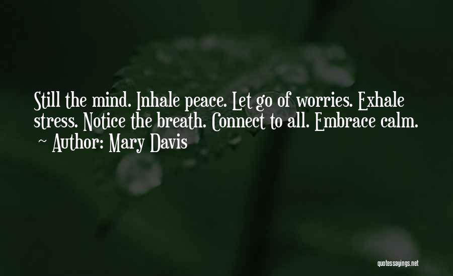 Mary Davis Quotes: Still The Mind. Inhale Peace. Let Go Of Worries. Exhale Stress. Notice The Breath. Connect To All. Embrace Calm.