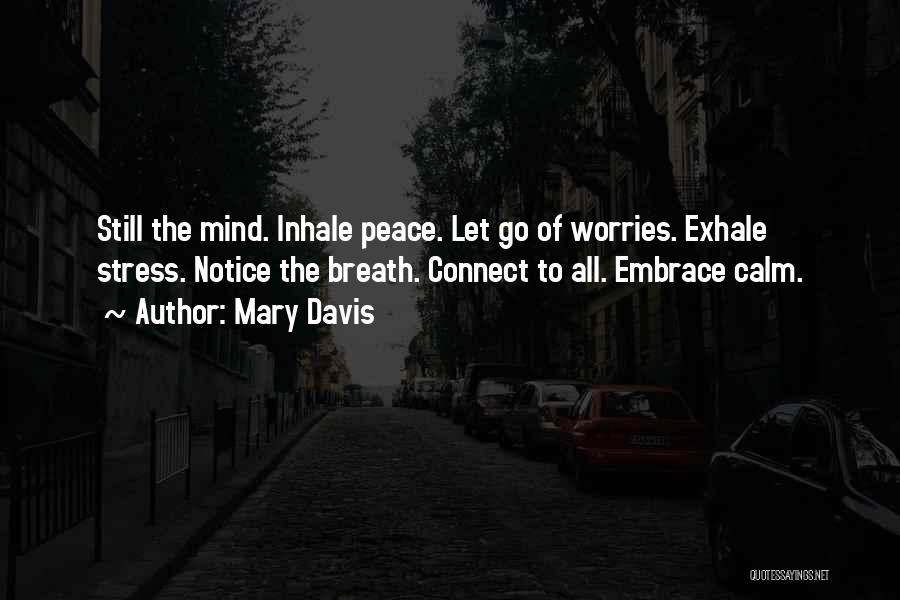 Mary Davis Quotes: Still The Mind. Inhale Peace. Let Go Of Worries. Exhale Stress. Notice The Breath. Connect To All. Embrace Calm.