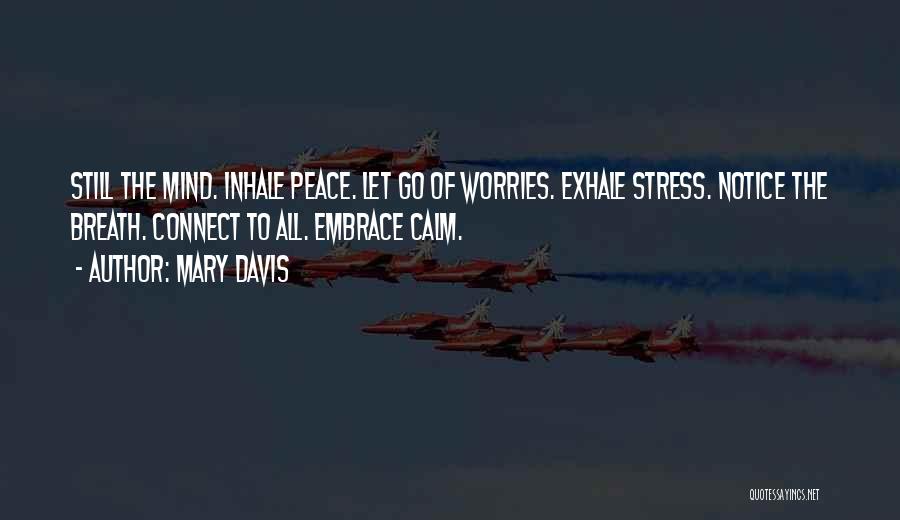 Mary Davis Quotes: Still The Mind. Inhale Peace. Let Go Of Worries. Exhale Stress. Notice The Breath. Connect To All. Embrace Calm.