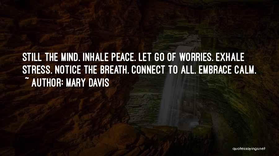 Mary Davis Quotes: Still The Mind. Inhale Peace. Let Go Of Worries. Exhale Stress. Notice The Breath. Connect To All. Embrace Calm.