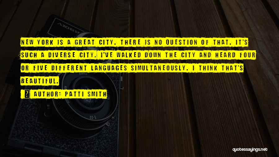 Patti Smith Quotes: New York Is A Great City. There Is No Question Of That. It's Such A Diverse City. I've Walked Down