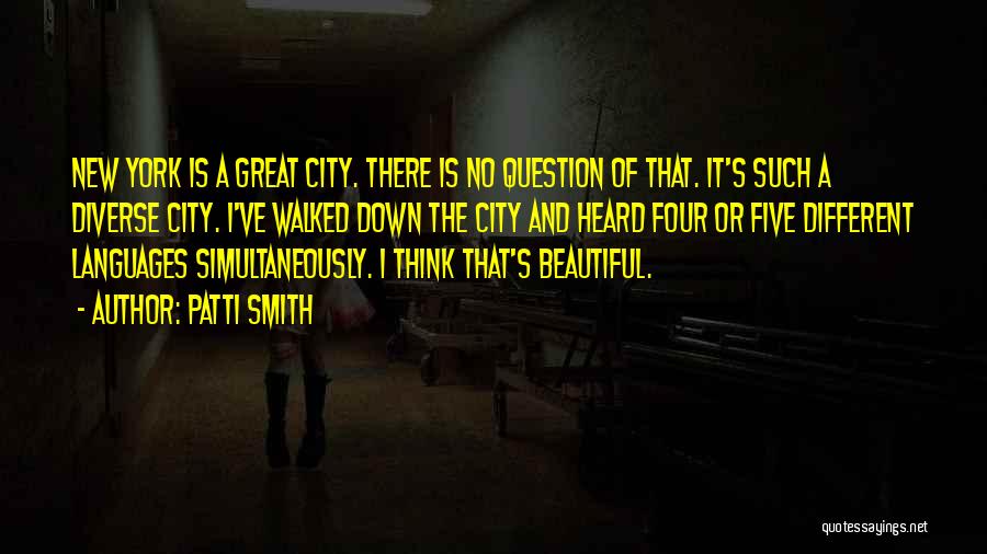 Patti Smith Quotes: New York Is A Great City. There Is No Question Of That. It's Such A Diverse City. I've Walked Down