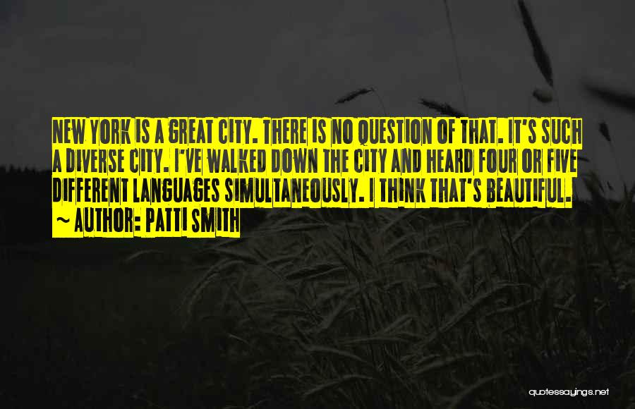 Patti Smith Quotes: New York Is A Great City. There Is No Question Of That. It's Such A Diverse City. I've Walked Down