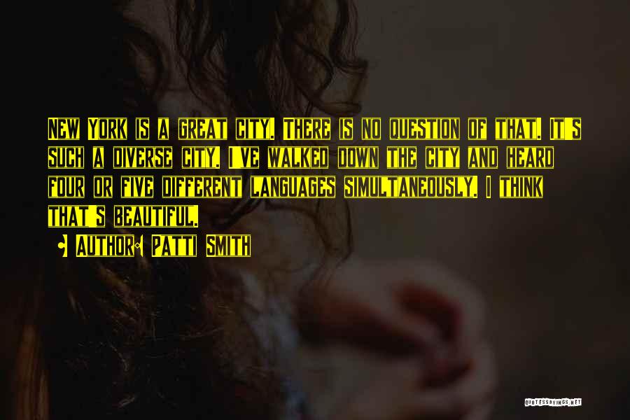 Patti Smith Quotes: New York Is A Great City. There Is No Question Of That. It's Such A Diverse City. I've Walked Down