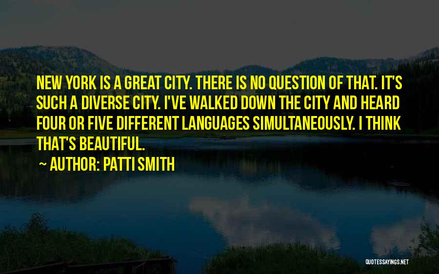Patti Smith Quotes: New York Is A Great City. There Is No Question Of That. It's Such A Diverse City. I've Walked Down