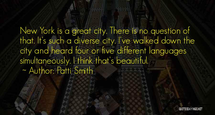 Patti Smith Quotes: New York Is A Great City. There Is No Question Of That. It's Such A Diverse City. I've Walked Down